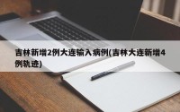吉林新增2例大连输入病例(吉林大连新增4例轨迹)