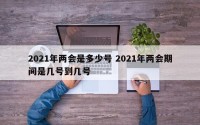 2021年两会是多少号 2021年两会期间是几号到几号