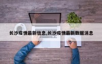 长沙疫情最新信息,长沙疫情最新数据消息