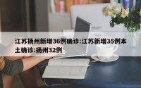 江苏扬州新增36例确诊:江苏新增35例本土确诊:扬州32例