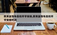 教育部发布高校开学安排,教育部发布高校开学安排时间