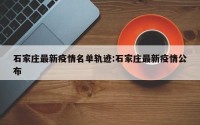 石家庄最新疫情名单轨迹:石家庄最新疫情公布