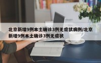 北京新增9例本土确诊3例无症状病例/北京新增9例本土确诊3例无症状