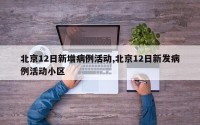 北京12日新增病例活动,北京12日新发病例活动小区