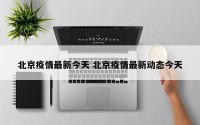 北京疫情最新今天 北京疫情最新动态今天
