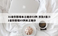 31省份新增本土确诊53例 涉及8省/31省份新增85例本土确诊