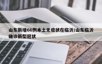 山东新增66例本土无症状在临沂/山东临沂确诊新型冠状