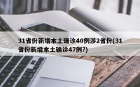 31省份新增本土确诊40例涉2省份(31省份新增本土确诊47例?)