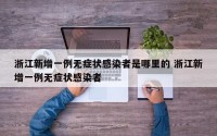 浙江新增一例无症状感染者是哪里的 浙江新增一例无症状感染者