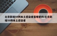 北京新增59例本土感染者是哪里的:北京新增59例本土感染者