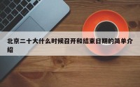 北京二十大什么时候召开和结束日期的简单介绍