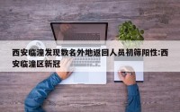 西安临潼发现数名外地返回人员初筛阳性:西安临潼区新冠