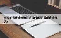 太原的最新疫情情况通报(太原的最新疫情情况)