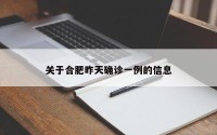 关于合肥昨天确诊一例的信息