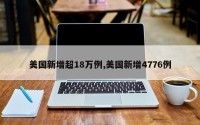 美国新增超18万例,美国新增4776例
