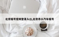北京摇号官网登录入口,北京市小汽车摇号