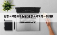 北京大兴感染者轨迹(北京大兴发现一例阳性)