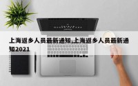上海返乡人员最新通知,上海返乡人员最新通知2021
