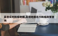 高德实时防疫地图,高德地图出行防疫政策查询