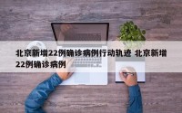 北京新增22例确诊病例行动轨迹 北京新增22例确诊病例