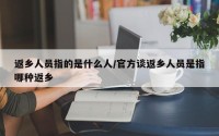 返乡人员指的是什么人/官方谈返乡人员是指哪种返乡