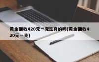 黄金回收420元一克是真的吗(黄金回收420元一克)