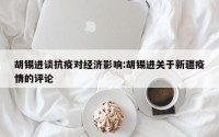 胡锡进谈抗疫对经济影响:胡锡进关于新疆疫情的评论