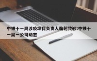中铁十一局涉疫项目负责人鞠躬致歉:中铁十一局一公司动态