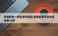安徽新增一例无症状感染/安徽新增无症状感染者42例