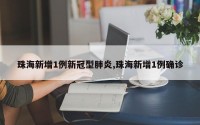 珠海新增1例新冠型肺炎,珠海新增1例确诊