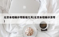 北京本地确诊零新增几天(北京本地确诊清零)