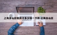 上海金山区租房子多少钱一个月 上海金山区