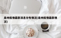 泉州疫情最新消息分布情况(泉州疫情最新情况)