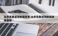 北京完善返京防疫政策:北京完善返京防疫政策最新