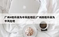广州4地升级为中风险地区/广州四地升级为中风险地