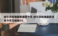 哈尔滨疫情最新通报今天 哈尔滨疫情最新消息今天又增加9人