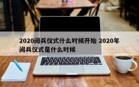 2020阅兵仪式什么时候开始 2020年阅兵仪式是什么时候