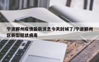 宁波鄞州疫情最新消息今天封城了/宁波鄞州区新型冠状病毒