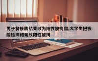 男子将核酸结果改为阳性被拘留,大学生把核酸检测结果改阳性被拘