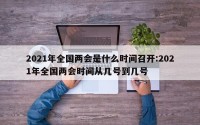 2021年全国两会是什么时间召开:2021年全国两会时间从几号到几号