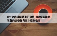 dnf穿戴辅助装备的资格,dnf穿戴辅助装备的资格任务三个怪物在哪