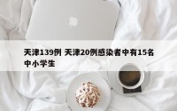 天津139例 天津20例感染者中有15名中小学生