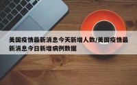 美国疫情最新消息今天新增人数/美国疫情最新消息今日新增病例数据