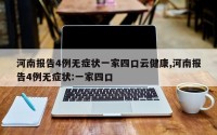 河南报告4例无症状一家四口云健康,河南报告4例无症状:一家四口