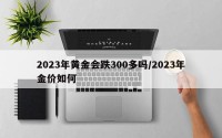 2023年黄金会跌300多吗/2023年金价如何