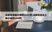 成都新增确诊病例2841例(成都新增本土确诊病例144例)