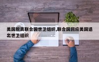 美国脱离联合国世卫组织,联合国回应美国退出世卫组织