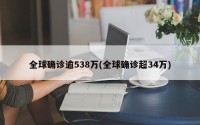 全球确诊逾538万(全球确诊超34万)