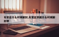 石家庄什么时候解封,石家庄到底什么时候解封啊