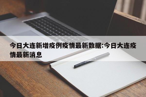 今日大连新增疫例疫情最新数据:今日大连疫情最新消息